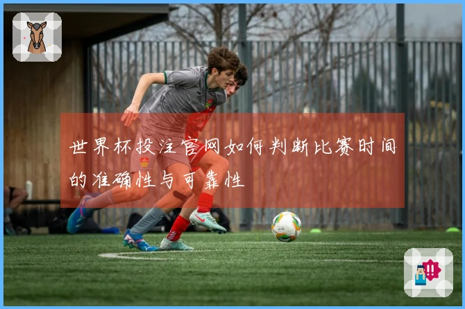 世界杯投注官网如何判断比赛时间的准确性与可靠性