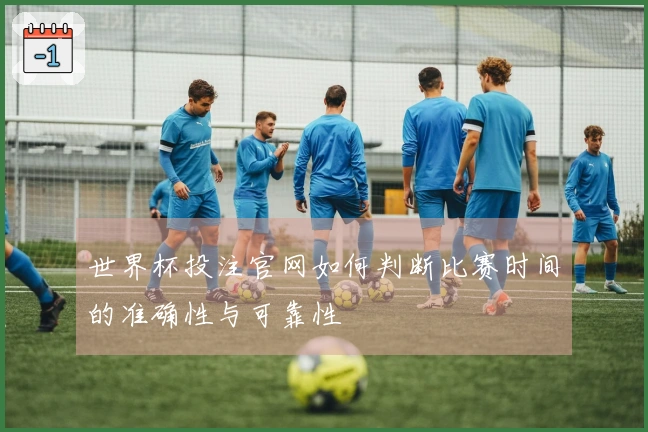 世界杯投注官网如何判断比赛时间的准确性与可靠性