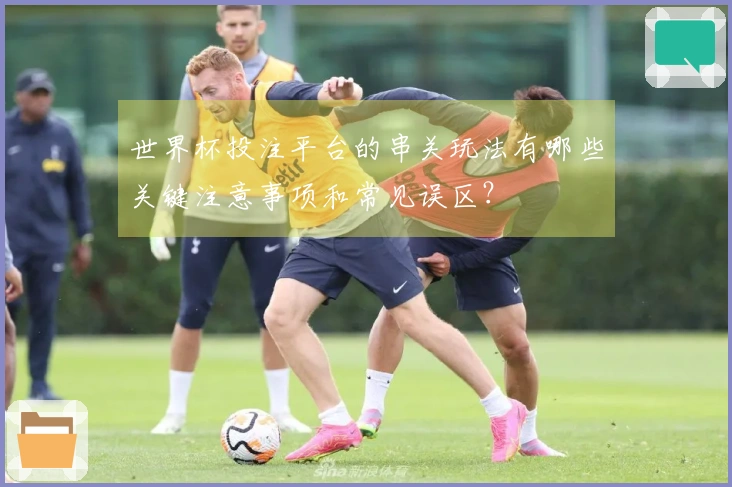 世界杯投注平台的串关玩法有哪些关键注意事项和常见误区？