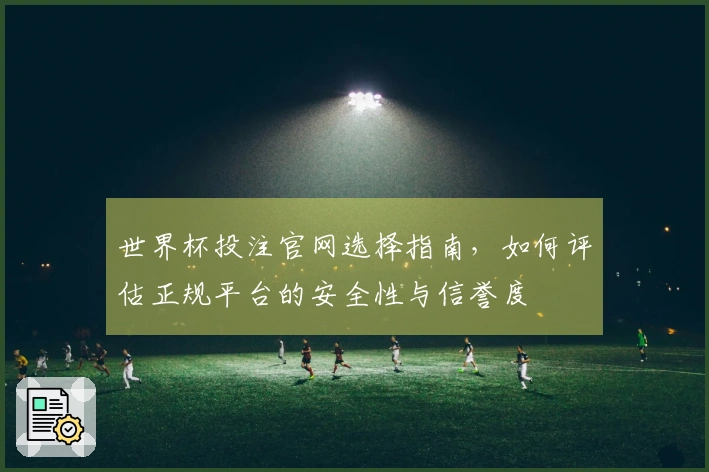 世界杯投注官网选择指南，如何评估正规平台的安全性与信誉度